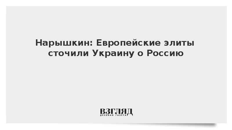 Нарышкин: Европейские элиты сточили Украину о Россию