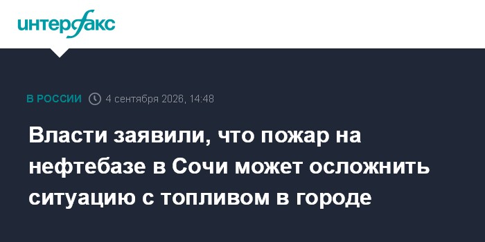 Власти заявили, что пожар на нефтебазе в Сочи может осложнить ситуацию с топливом в городе