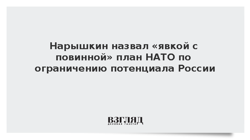 Нарышкин назвал «явкой с повинной» план НАТО по ограничению потенциала России