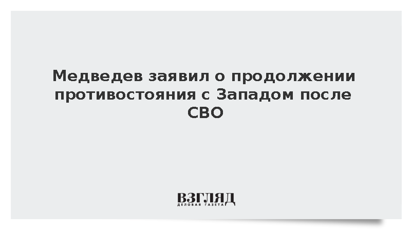 Медведев заявил о продолжении противостояния с Западом после окончания СВО