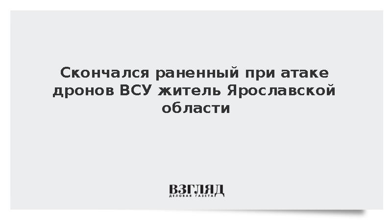 Евраев: Раненный при атаке дронов ВСУ житель Ярославской области умер в больнице