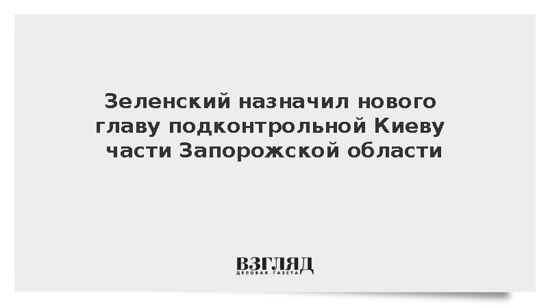 Зеленский назначил нового главу подконтрольной Киеву части Запорожской области