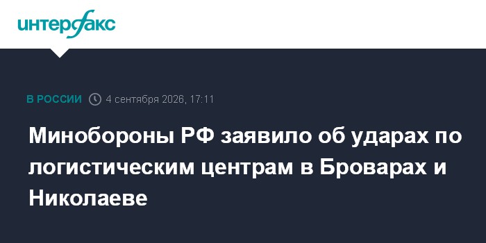 Минобороны РФ заявило об ударах по логистическим центрам в Броварах и Николаеве