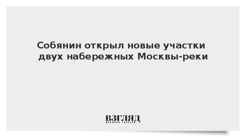 Собянин открыл новые участки двух набережных Москвы-реки