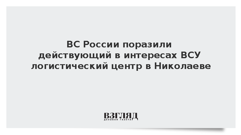 ВС России поразили действующий в интересах ВСУ логистический центр в Николаеве