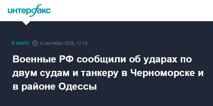 Военные РФ сообщили об ударах по двум судам и танкеру в Черноморске и в районе Одессы