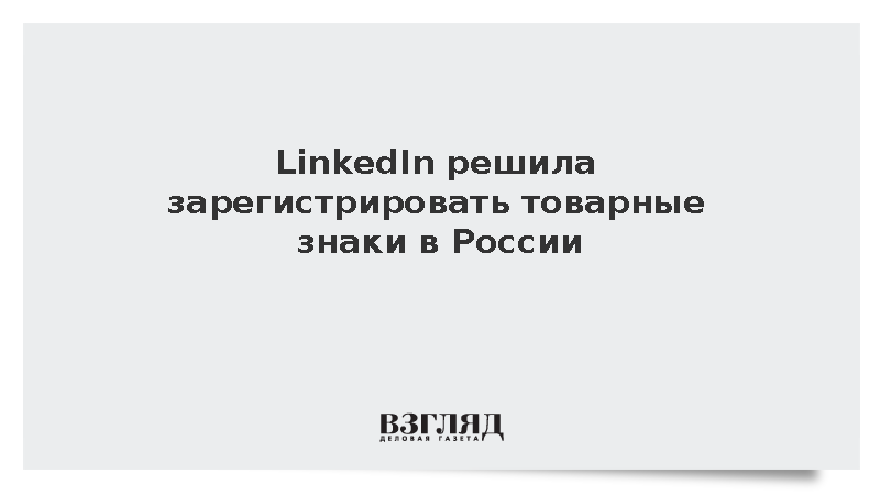 LinkedIn решила зарегистрировать товарные знаки в России