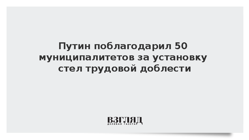 Путин поблагодарил 50 муниципалитетов за установку стел трудовой доблести