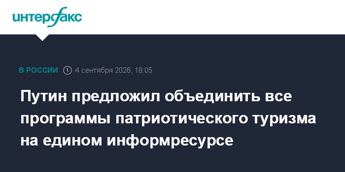 Путин предложил объединить все программы патриотического туризма на едином информресурсе