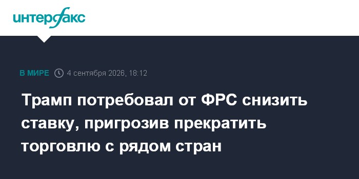 Трамп потребовал от ФРС снизить ставку, пригрозив прекратить торговлю с рядом стран
