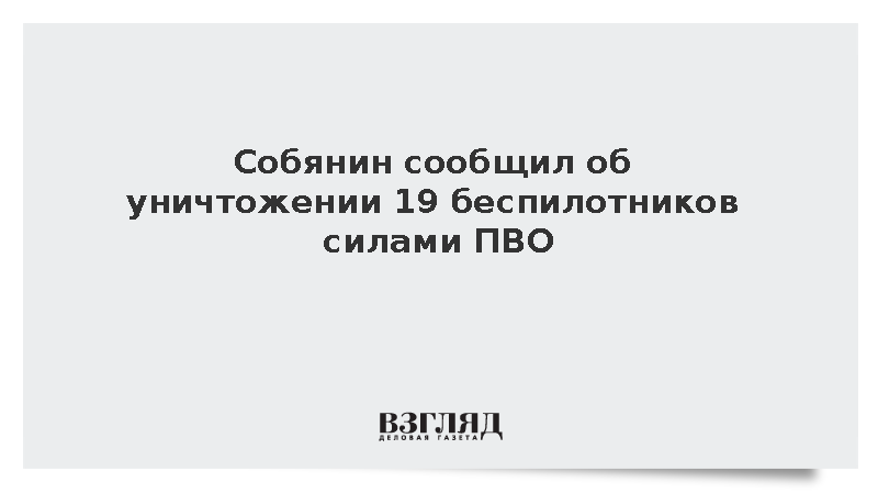Собянин: Силы ПВО сбили 19 беспилотников