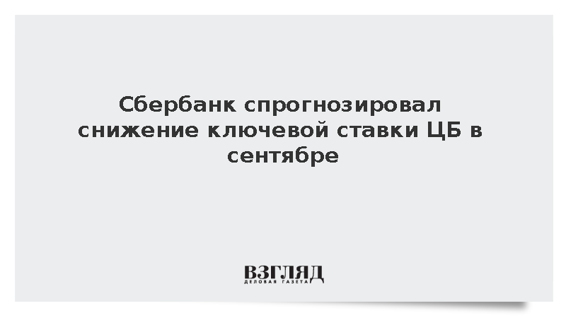 Зампредправления Сбербанка Скворцов: ЦБ может снизить ключевую ставку в сентябре