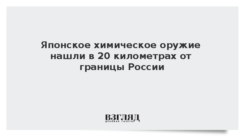 ОЗХО: Японское химическое оружие нашли в 20 километрах от границы России