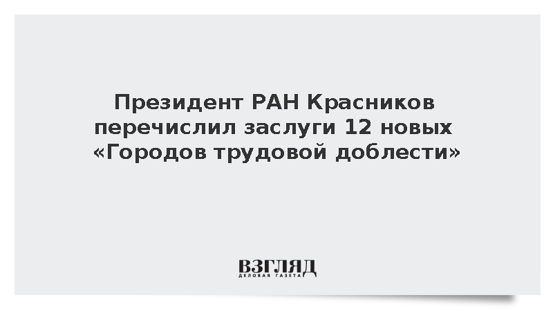 Президент РАН Красников перечислил заслуги 12 новых «Городов трудовой доблести»