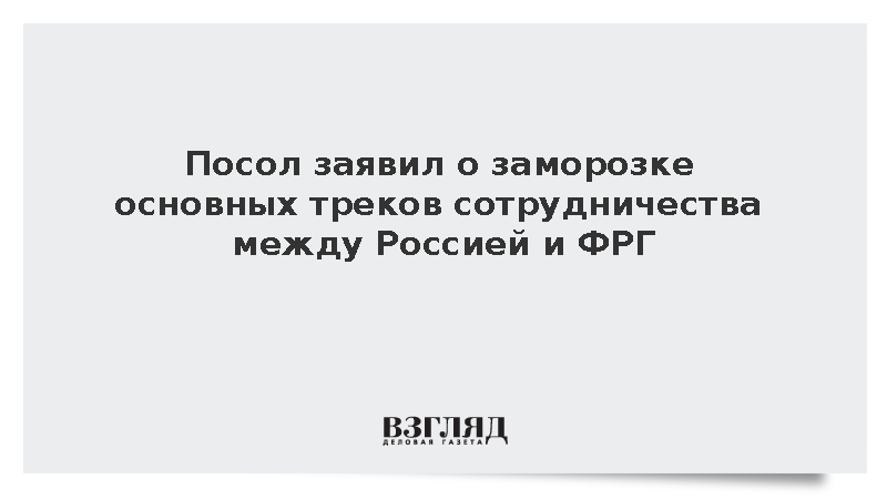 Посол Нечаев: Основные треки сотрудничества России и ФРГ фактически заморожены