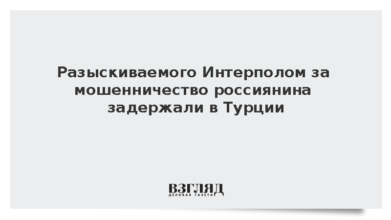Разыскиваемого Интерполом за мошенничество россиянина задержали в Турции