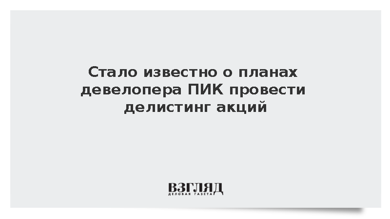Девелопер ПИК запланировал провести делистинг акций