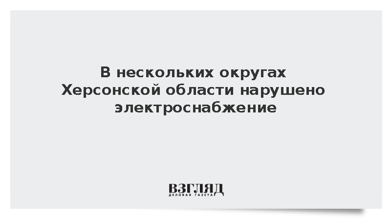В нескольких округах Херсонской области нарушено электроснабжение