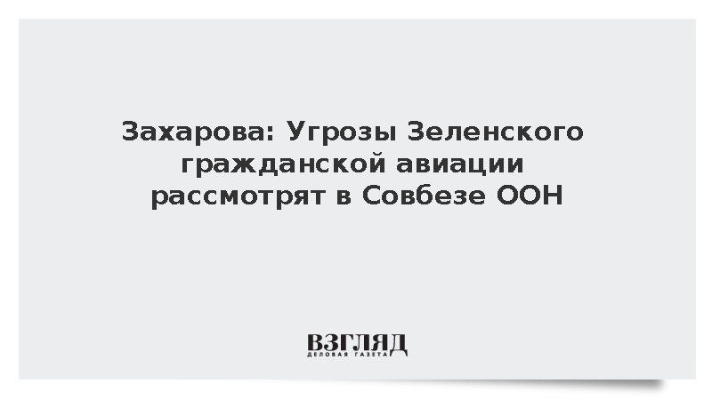 Захарова: Угрозы Зеленского гражданской авиации рассмотрят в Совбезе ООН