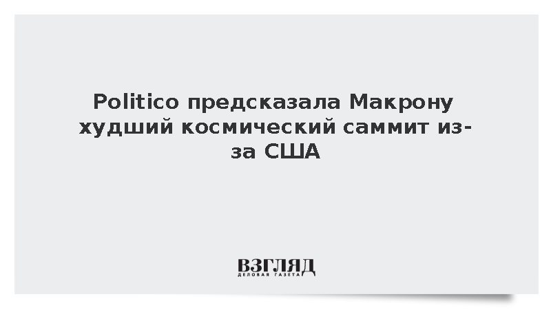 Politico предсказала Макрону худший космический саммит из-за США