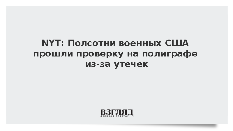 NYT: Военных США прошли проверять на полиграфе из-за утечек