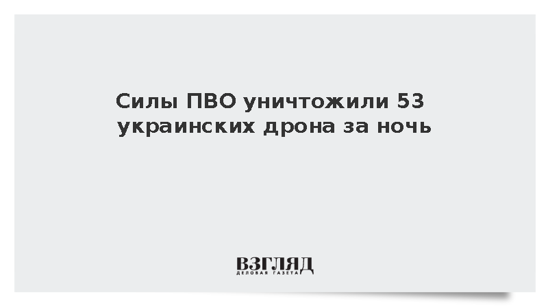 Системы ПВО уничтожили 53 украинских беспилотника над российскими регионами