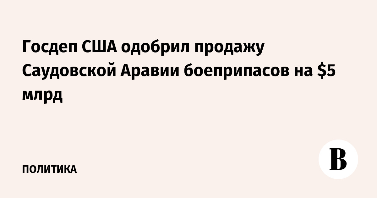Госдеп США одобрил продажу Саудовской Аравии боеприпасов на $5 млрд