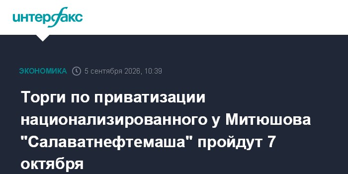 Торги по приватизации национализированного у Митюшова "Салаватнефтемаша" пройдут 7 октября