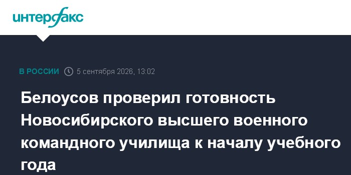 Белоусов проверил готовность Новосибирского высшего военного командного училища к началу учебного года