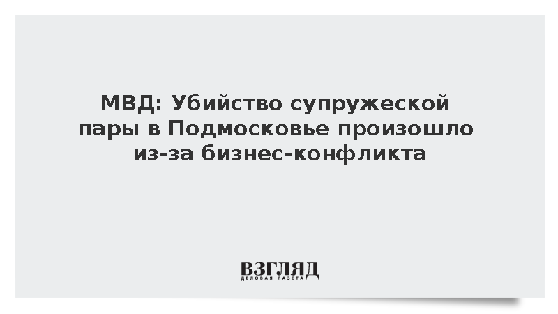 МВД: Убийство супружеской пары в Подмосковье произошло из-за бизнес-конфликта
