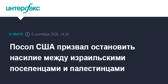 Посол США призвал остановить насилие между израильскими поселенцами и палестинцами