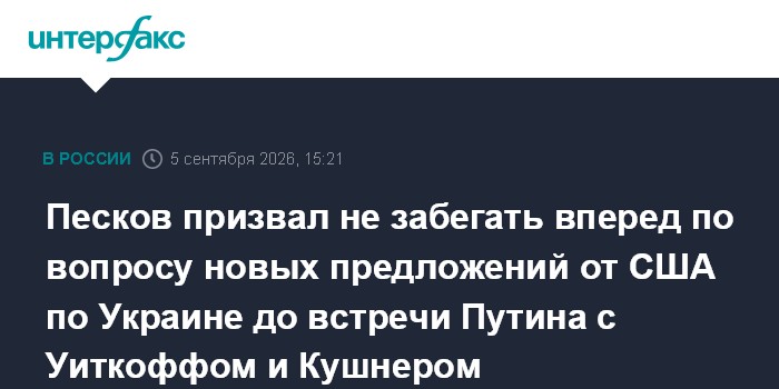 Песков призвал не забегать вперед по вопросу новых предложений от США по Украине до встречи Путина с Уиткоффом и Кушнером