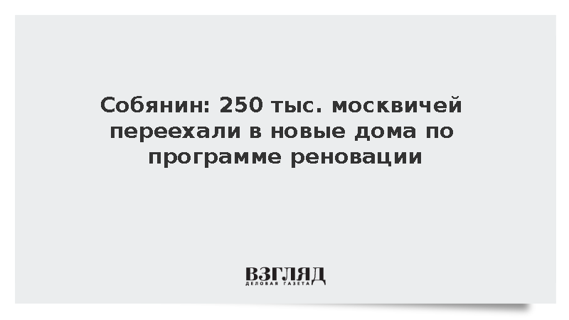 Собянин: 250 тыс. москвичей переехали в новые дома по программе реновации