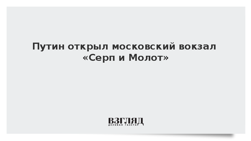 Путин открыл московский вокзал «Серп и Молот» на МЦД-4