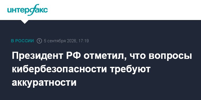 Президент РФ отметил, что вопросы кибербезопасности требуют аккуратности