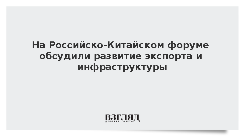 На Российско-Китайском форуме обсудили развитие экспорта и инфраструктуры