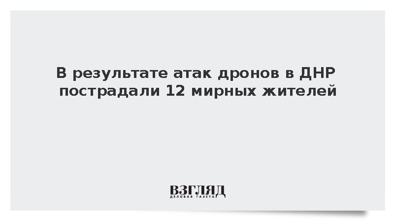 В результате атак дронов в ДНР пострадали 12 мирных жителей