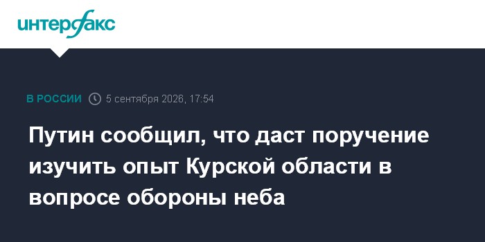 Путин сообщил, что даст поручение изучить опыт Курской области в вопросе обороны неба