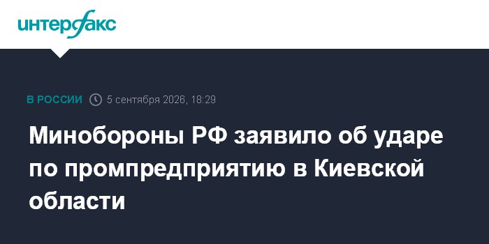 Минобороны РФ заявило об ударе по промпредприятию в Киевской области