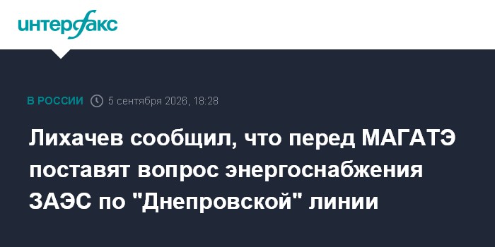 Лихачев сообщил, что перед МАГАТЭ поставят вопрос энергоснабжения ЗАЭС по "Днепровской" линии