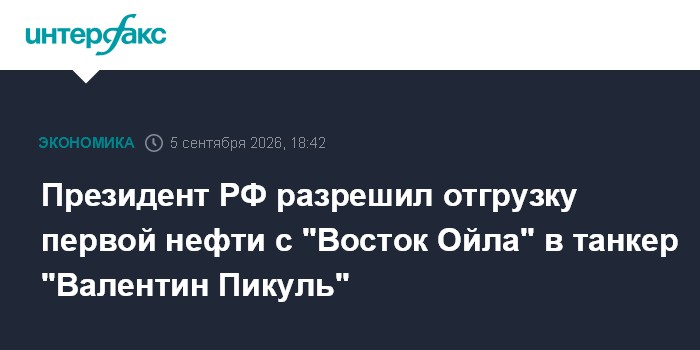 Президент РФ разрешил отгрузку первой нефти с "Восток Ойла" в танкер "Валентин Пикуль"