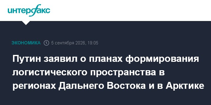 Путин заявил о планах формирования логистического пространства в регионах Дальнего Востока и в Арктике