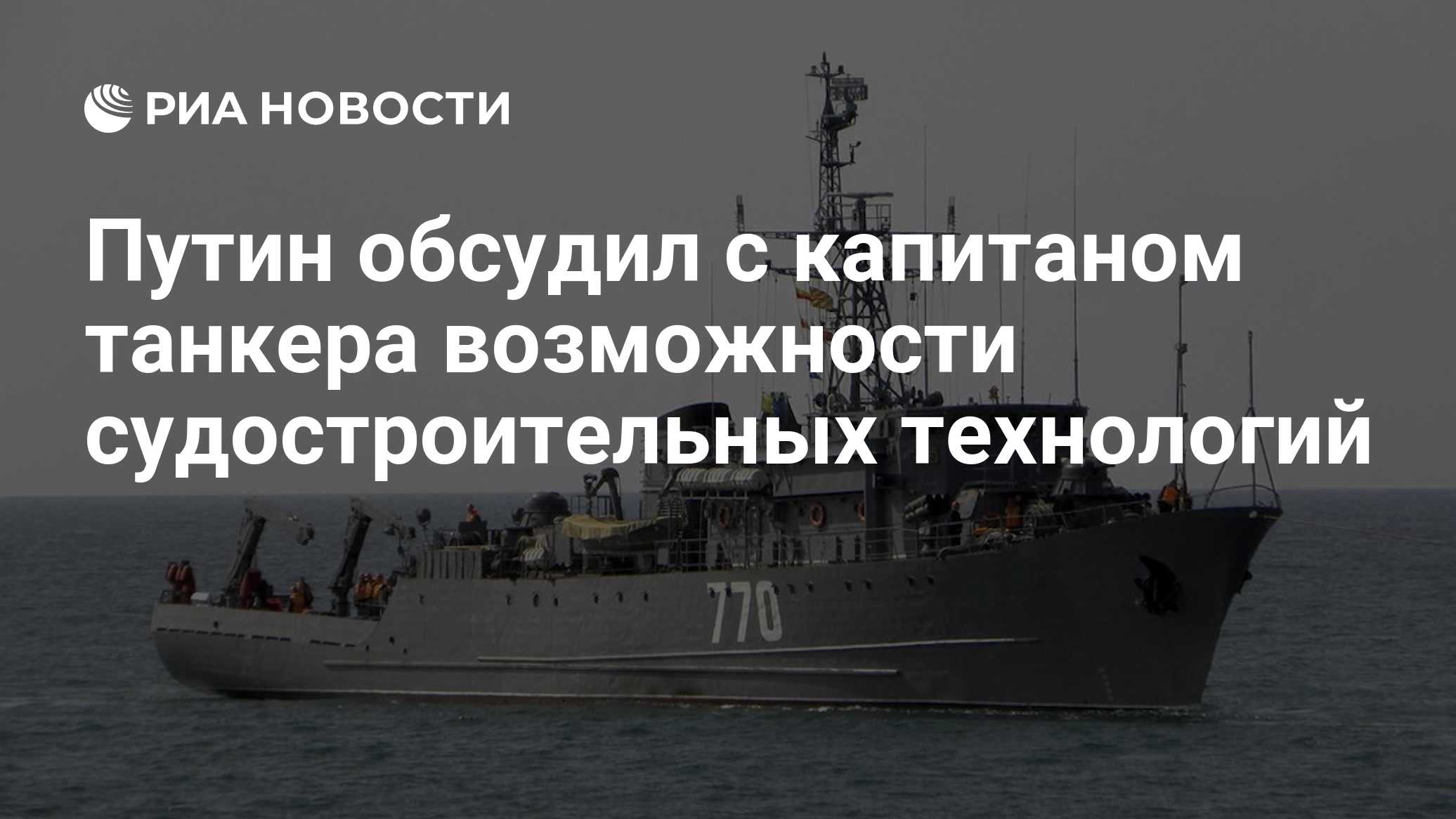 Путин обсудил с капитаном танкера возможности судостроительных технологий