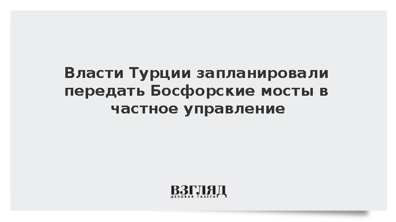 Минфин Турции сообщил о планах передать Босфорские мосты частным компаниям