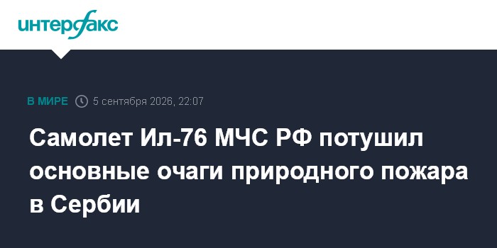 Cамолет Ил-76 МЧС РФ потушил основные очаги природного пожара в Сербии