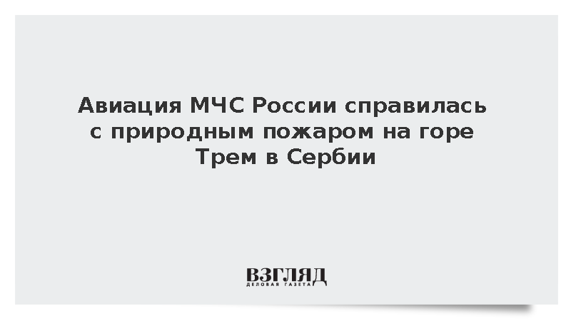 Авиация МЧС России боролась с пожаром на горе Трем в Сербии