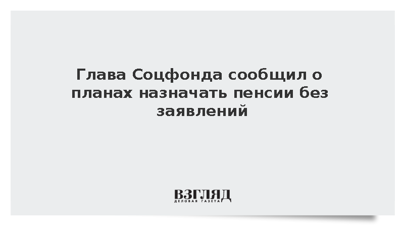 Глава Соцфонда сообщил о планах назначать пенсии без заявлений