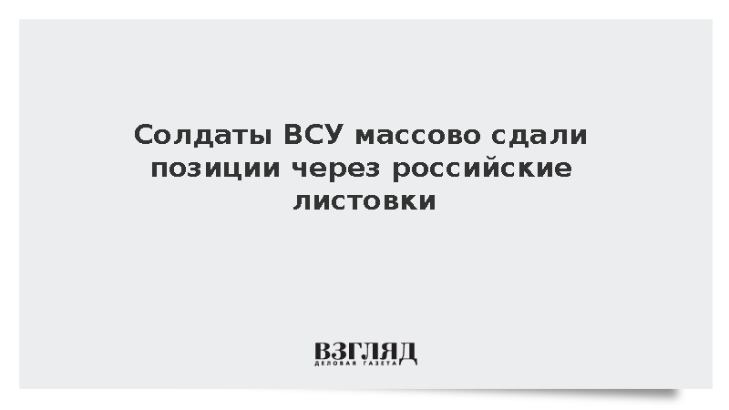 Солдаты ВСУ массово сдали позиции через российские листовки