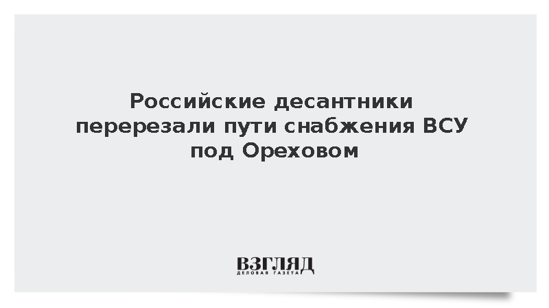 Российские десантники перерезали пути снабжения ВСУ под Ореховом
