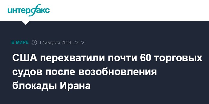 США перехватили почти 60 торговых судов после возобновления блокады Ирана